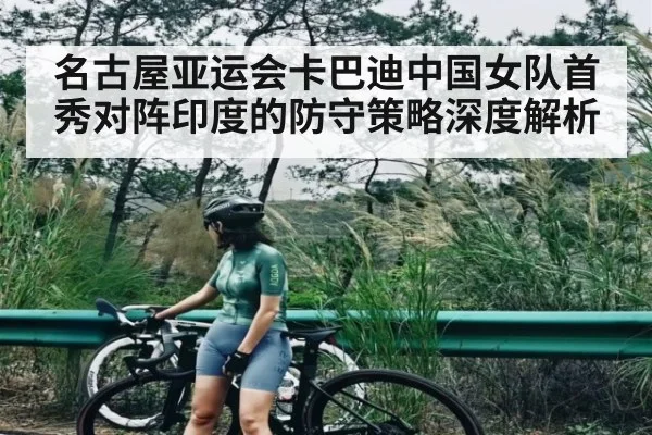 名古屋亚运会卡巴迪中国女队首秀对阵印度的防守策略深度解析