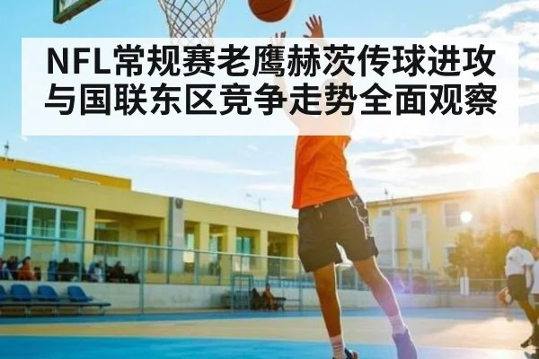 NFL常规赛老鹰赫茨传球进攻与国联东区竞争走势全面观察